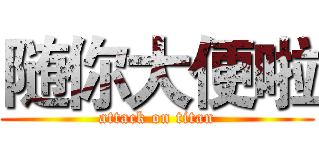 随你大便啦 (attack on titan)