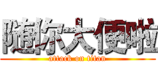 随你大便啦 (attack on titan)