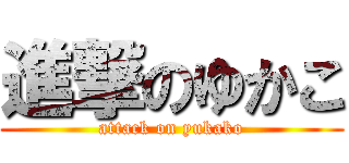 進撃のゆかこ (attack on yukako)