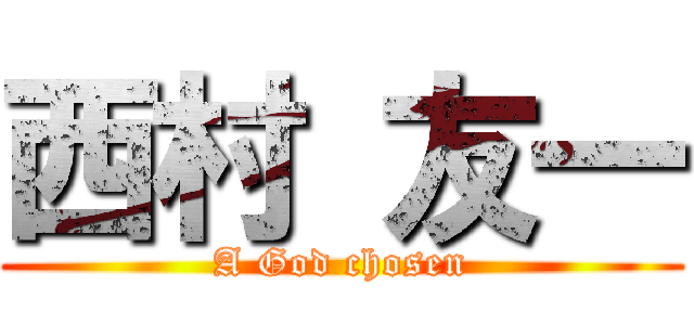 西村 友一 (A God chosen)