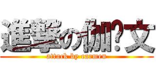 進撃の伽雯文 (attack by carmen)