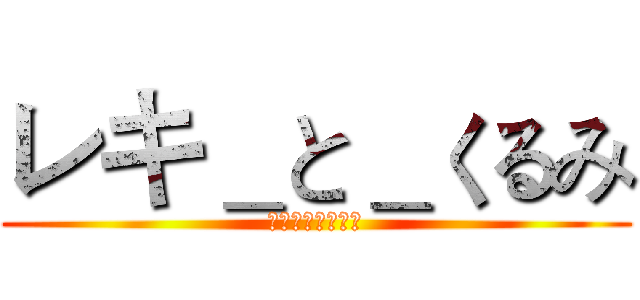 レキ＿と＿くるみ (世界の一番すごい)