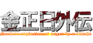 金正日外伝 (Nuclear explosion of anger by a kimchi)