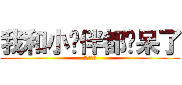 我和小伙伴都惊呆了 (真实的故事)