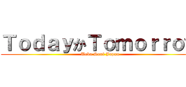 ＴｏｄａｙかＴｏｍｏｒｒｏｗ (Ueba Soul Japan)