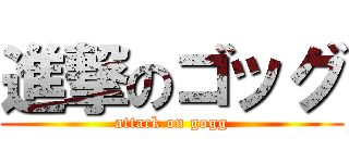 進撃のゴッグ (attack on gogg)
