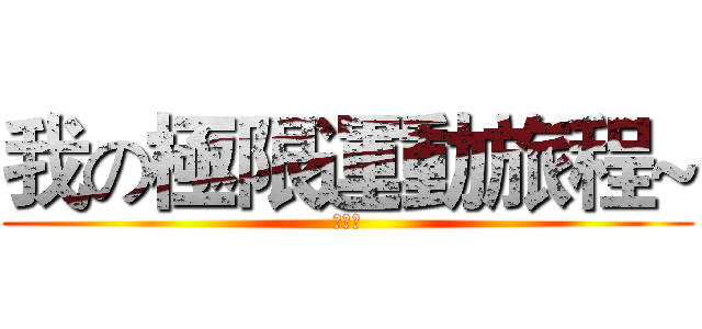 我の極限運動旅程~ (林穎宣)