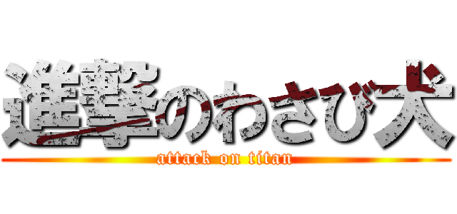 進撃のわさび犬 (attack on titan)