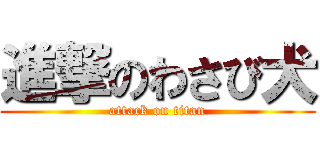 進撃のわさび犬 (attack on titan)