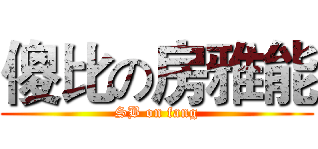 傻比の房雅能 (SB on fang)