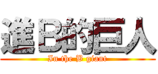 進Ｂ的巨人 (In the B giant)