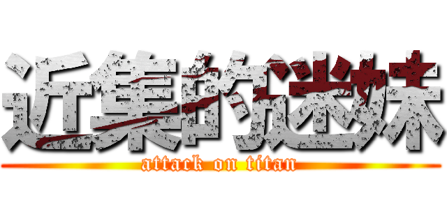 近集的迷妹 (attack on titan)