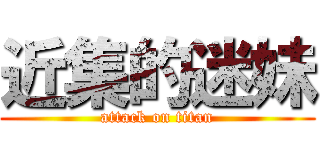 近集的迷妹 (attack on titan)