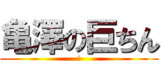 亀澤の巨ちん (!)