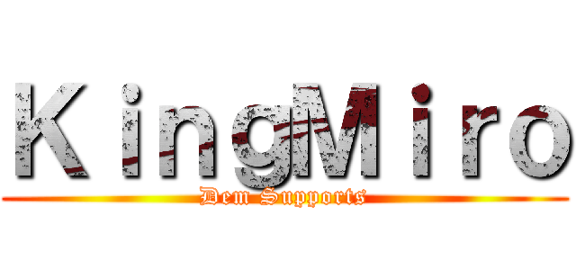 ＫｉｎｇＭｉｒｏ (Dem Supports)