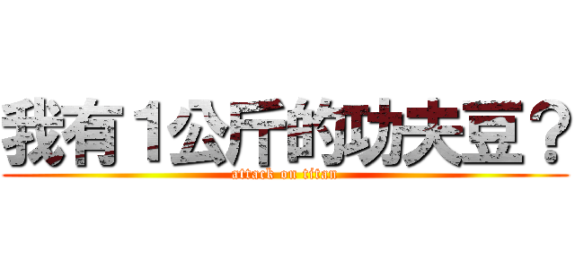 我有１公斤的功夫豆？ (attack on titan)