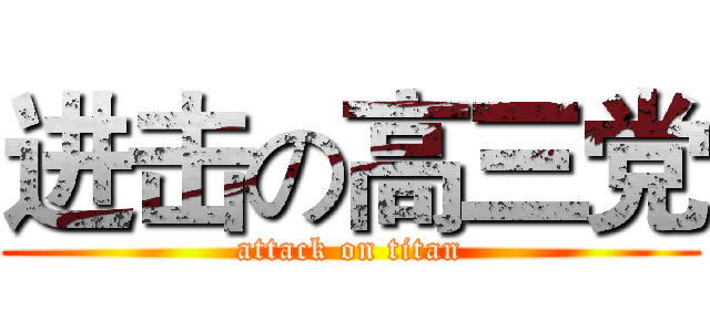进击の高三党 (attack on titan)
