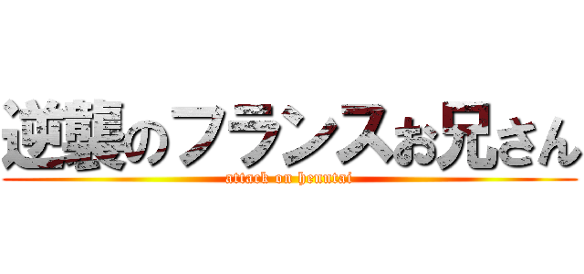 逆襲のフランスお兄さん (attack on henntai)