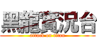 黑龍實況台 (attack on titan)