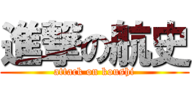 進撃の航史 (attack on koushi)