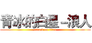 青冰的白星－浪人 (attack on titan)