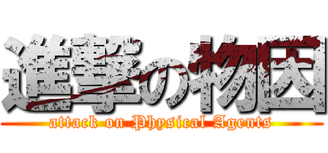 進撃の物因 (attack on Physical Agents)