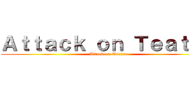 Ａｔｔａｃｋ ｏｎ Ｔｅａｔａｎ (Attack on Teatan)