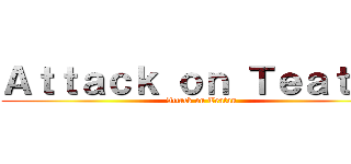 Ａｔｔａｃｋ ｏｎ Ｔｅａｔａｎ (Attack on Teatan)