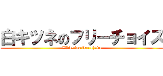 白キツネのフリーチョイス (White fox free choice)