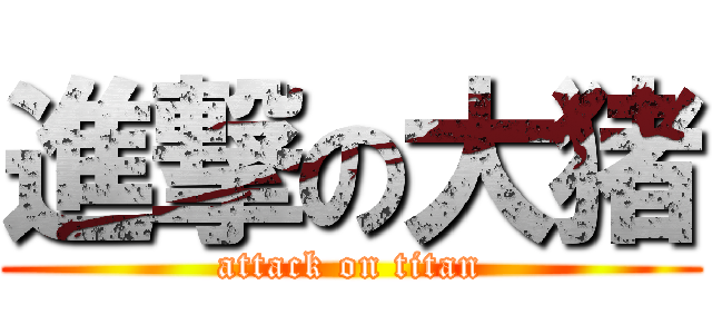 進撃の大猪 (attack on titan)