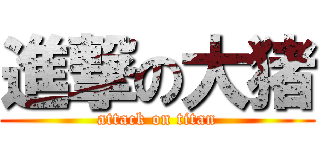 進撃の大猪 (attack on titan)