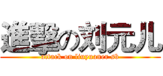 進擊の刘元儿 (attack on liuyuaner sb)