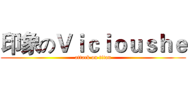 印象のＶｉｃｉｏｕｓｈｅ (attack on titan)