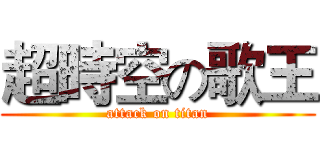 超時空の歌王 (attack on titan)