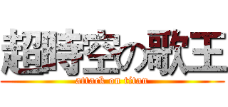 超時空の歌王 (attack on titan)