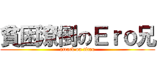 貧困潦倒のＥｒｏ兄 (attack on titan)