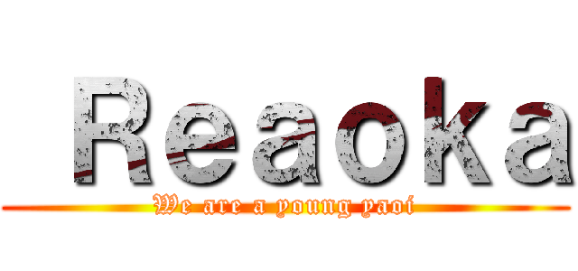  Ｒｅａｏｋａ (We are a young yaoi)