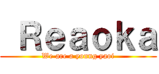  Ｒｅａｏｋａ (We are a young yaoi)