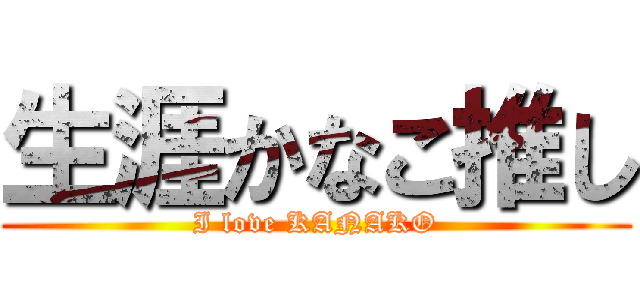 生涯かなこ推し (I love KANAKO)
