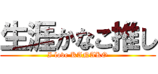生涯かなこ推し (I love KANAKO)
