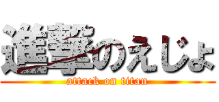 進撃のえじょ (attack on titan)