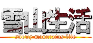 雪山生活 (snowy mountains life)