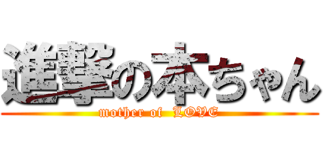 進撃の本ちゃん (mother of  LOVE)