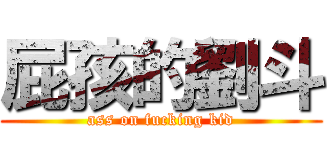 屁孩的劉斗 (ass on fucking kid)