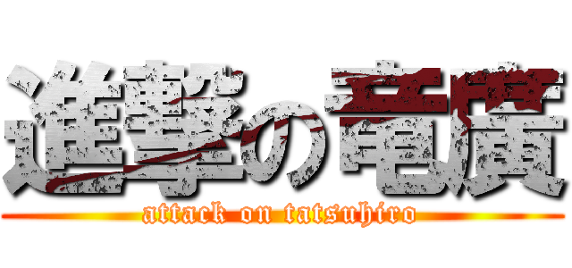 進撃の竜廣 (attack on tatsuhiro)