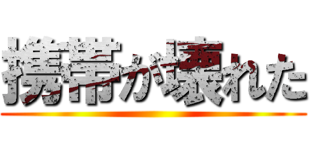 携帯が壊れた ()