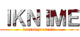 ＩＫＮＩＭＥ (fansub presenta)