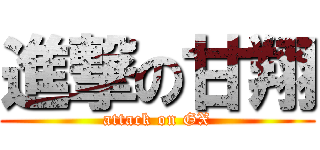 進撃の甘翔 (attack on GX)