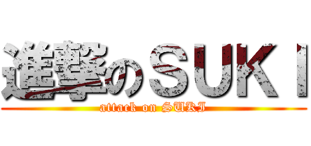 進撃のＳＵＫＩ (attack on SUKI)