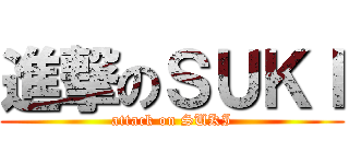 進撃のＳＵＫＩ (attack on SUKI)